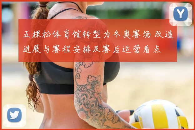 五棵松体育馆转型为冬奥赛场 改造进展与赛程安排及赛后运营看点