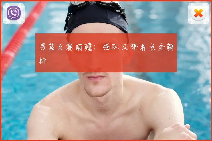 男篮比赛前瞻:强队交锋看点全解析
