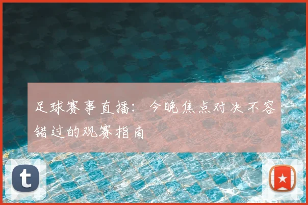 足球赛事直播：今晚焦点对决不容错过的观赛指南