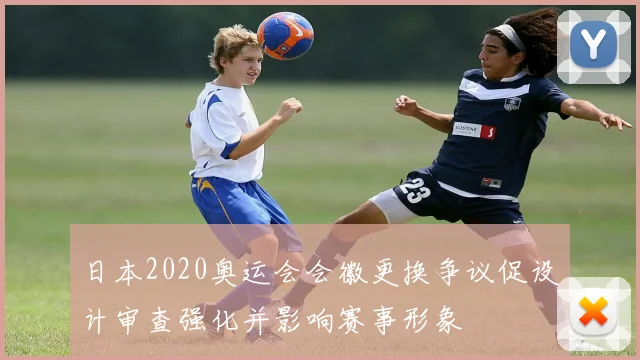 日本2020奥运会会徽更换争议促设计审查强化并影响赛事形象