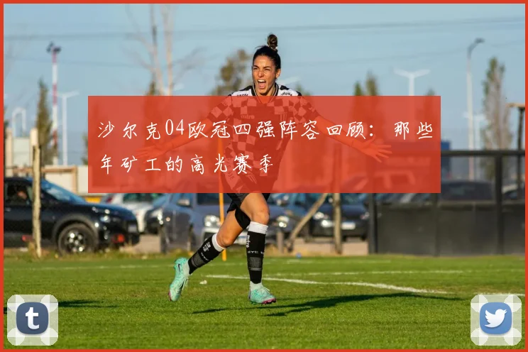 沙尔克04欧冠四强阵容回顾：那些年矿工的高光赛季