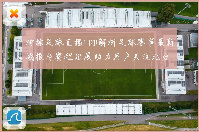 柠檬足球直播app解析足球赛事最新战报与赛程进展助力用户关注比分变动