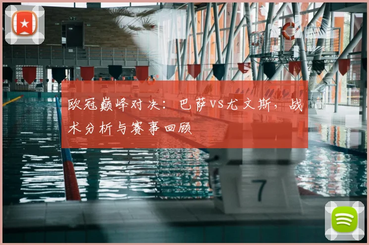 欧冠巅峰对决:巴萨vs尤文斯,战术分析与赛事回顾