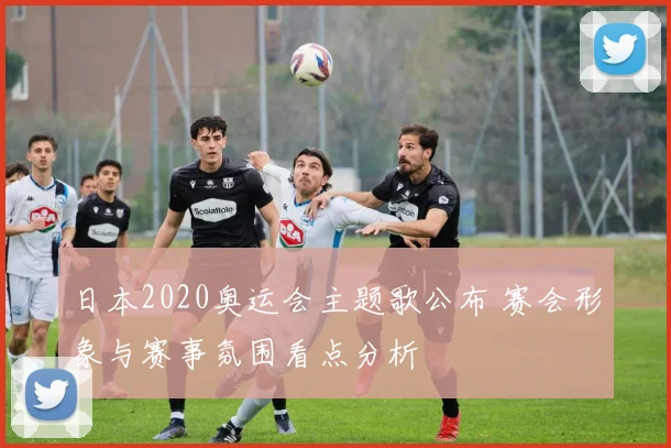 日本2020奥运会主题歌公布 赛会形象与赛事氛围看点分析