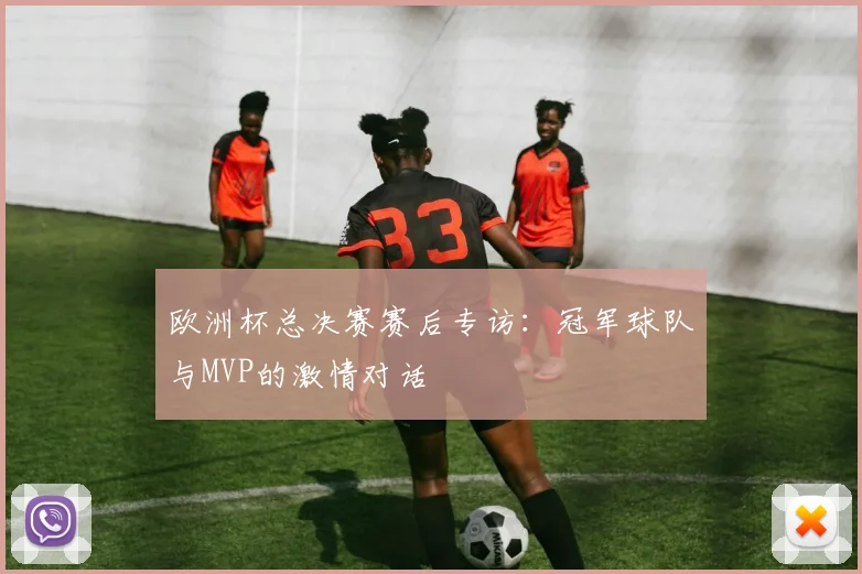 欧洲杯总决赛赛后专访:冠军球队与MVP的激情对话