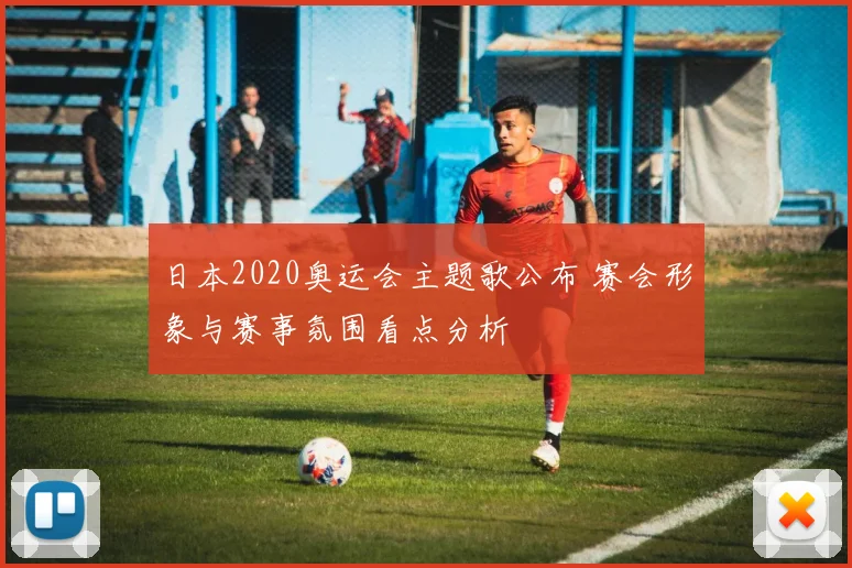 日本2020奥运会主题歌公布 赛会形象与赛事氛围看点分析