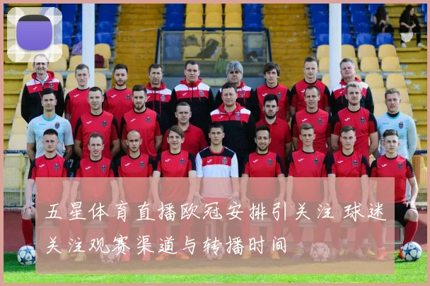五星体育直播欧冠安排引关注 球迷关注观赛渠道与转播时间