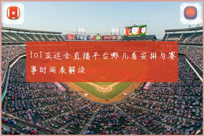 lol亚运会直播平台哪儿看安排与赛事时间表解读